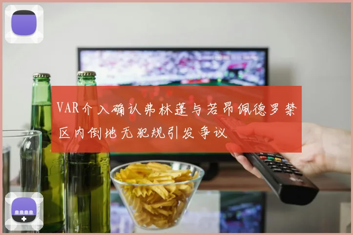 VAR介入确认弗林蓬与若昂佩德罗禁区内倒地无犯规引发争议