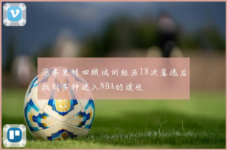范弗里特回顾试训经历18次落选后找到多种进入NBA的途径