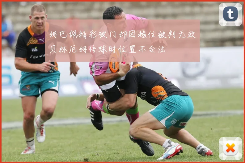 姆巴佩精彩破门却因越位被判无效贝林厄姆传球时位置不合法