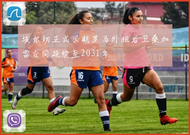 埃尔切正式买断罗马外租后卫桑加雷合同延续至2031年