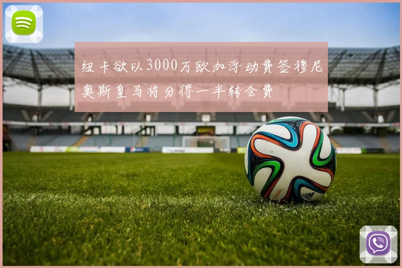 纽卡欲以3000万欧加浮动费签穆尼奥斯皇马将分得一半转会费