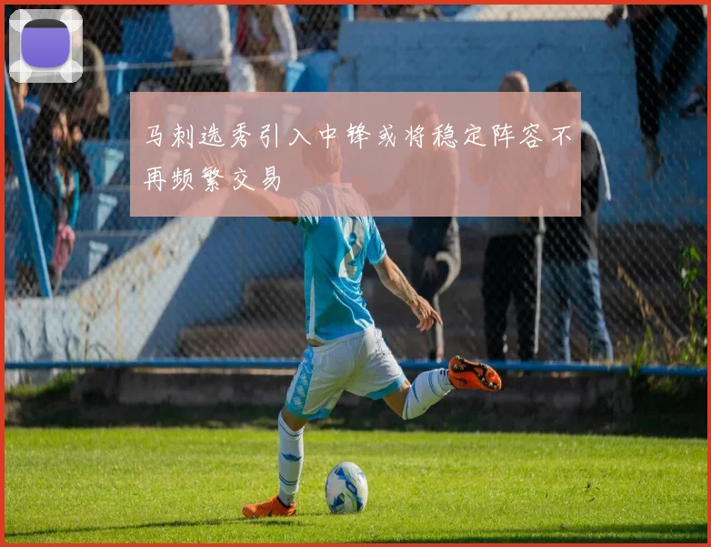 马刺选秀引入中锋或将稳定阵容不再频繁交易