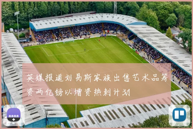 英媒报道刘易斯家族出售艺术品筹资两亿镑以增资热刺计划