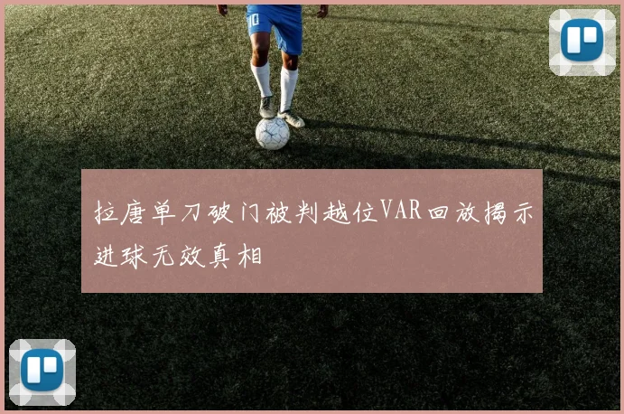 拉唐单刀破门被判越位VAR回放揭示进球无效真相
