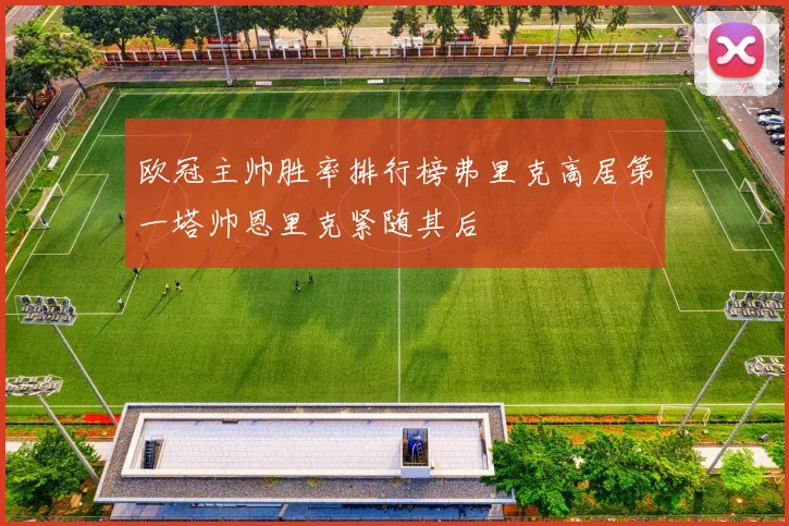 欧冠主帅胜率排行榜弗里克高居第一塔帅恩里克紧随其后