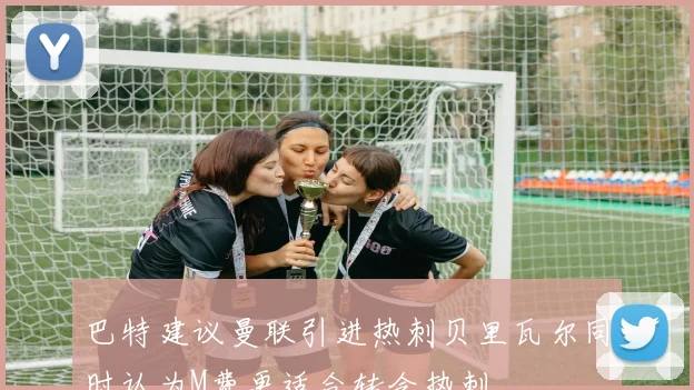巴特建议曼联引进热刺贝里瓦尔同时认为M费更适合转会热刺
